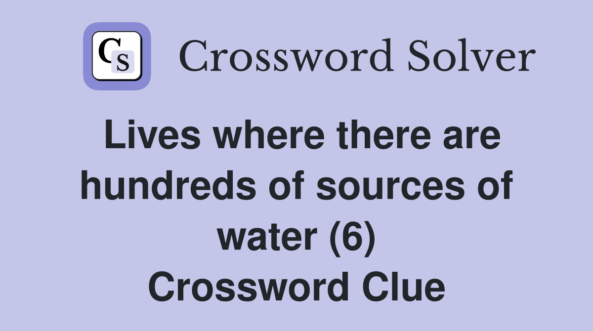 Lives where there are hundreds of sources of water (6) Crossword Clue
